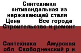 Сантехника антивандальная из нержавеющей стали › Цена ­ 100 - Все города Строительство и ремонт » Сантехника   . Амурская обл.,Свободненский р-н